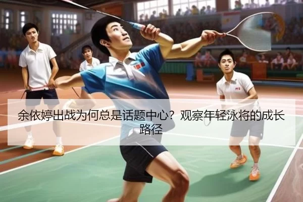 余依婷出战为何总是话题中心？观察年轻泳将的成长路径